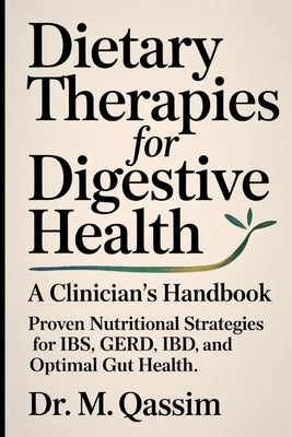 Dietary Therapies for Digestive Health: A Clinician's Handbook: Proven Nutritional Strategies for IBS, GERD, IBD, and Optimal Gut Health by Qassim, M.