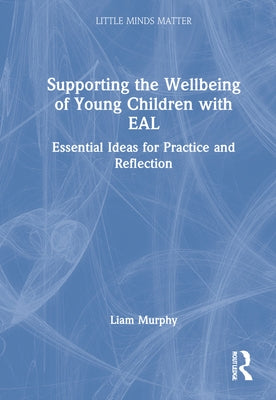 Supporting the Wellbeing of Young Children with Eal: Essential Ideas for Practice and Reflection by Murphy, Liam A.