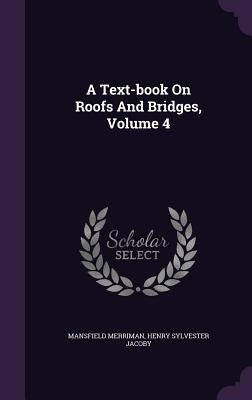 A Text-book On Roofs And Bridges, Volume 4 by Merriman, Mansfield