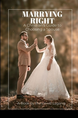 Marrying Right: A Christian's Guide to Choosing a Spouse by Lagang, Princewill
