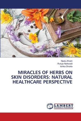 Miracles of Herbs on Skin Disorders: Natural Healthcare Perspective by Khatri, Neetu