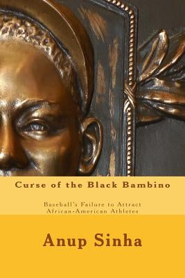 Curse of the Black Bambino: Baseball's Failure to Attract African-American Athletes by Sinha, Anup