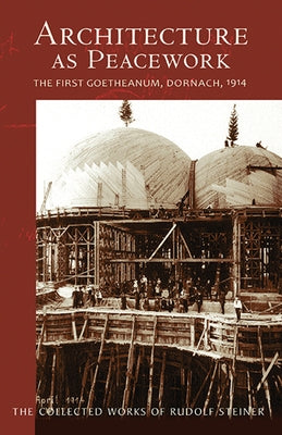 Architecture as Peacework: The First Goetheanum, Dornach, 1914 (Cw 287) Volume 287 by Steiner, Rudolf