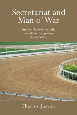 Secretariat and Man o' War: Applied Statistics and the Forbidden Comparison (Second Edition) by Justice, Charles
