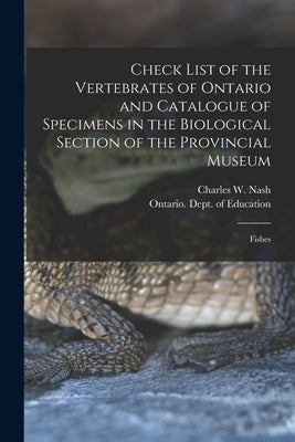 Check List of the Vertebrates of Ontario and Catalogue of Specimens in the Biological Section of the Provincial Museum [microform]: Fishes by Nash, Charles W. (Charles William) 1.