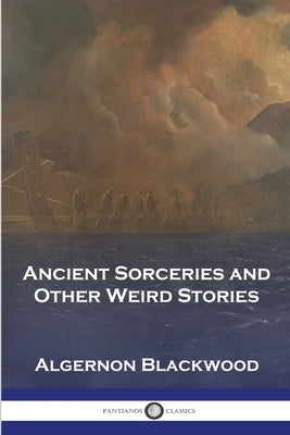 Ancient Sorceries and Other Weird Stories by Blackwood, Algernon
