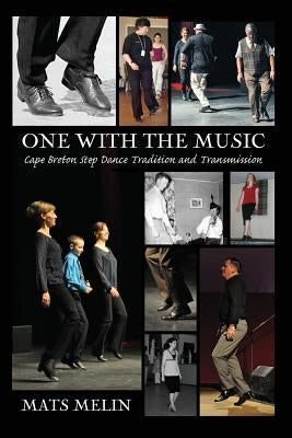 One with the Music: Cape Breton Step Dancing Tradition and Transmission by Melin, Mats