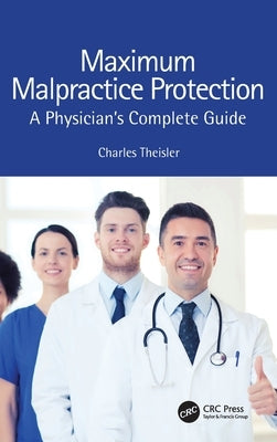 Maximum Malpractice Protection: A Physician's Complete Guide by Theisler, Charles