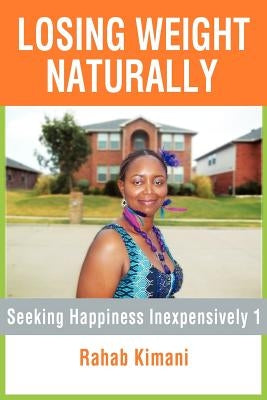 Losing Weight Naturally: Seeking Happiness Inexpensively 1 by Kimani, Rahab