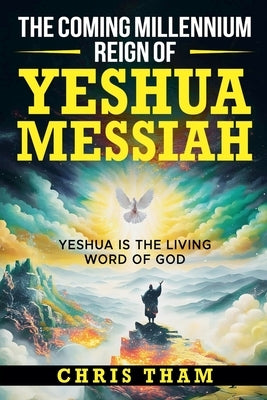 The Coming Millennium Reign of Yeshua by Tham, Chris