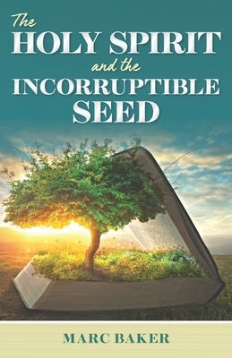 The Holy Spirit and the Incorruptible Seed by Baker, Marc