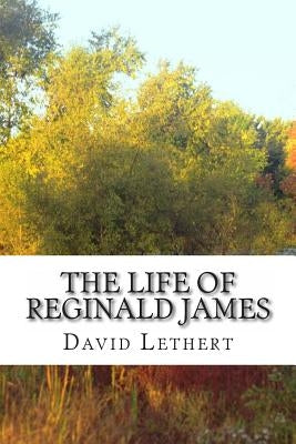 The Life of Reginald James by Lethert, David D.