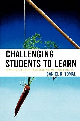 Challenging Students to Learn: How to Use Effective Leadership and Motivation Tactics by Tomal, Daniel R.