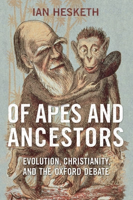 Of Apes and Ancestors: Evolution, Christianity, and the Oxford Debate by Hesketh, Ian