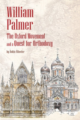 William Palmer: The Oxford Movement and a Quest for Orthodoxy by Wheeler, Robin