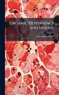 Organic Dependence and Disease by Clarke, John Mason