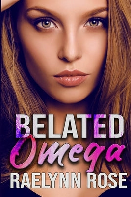 Belated Omega: An Omegaverse Why Choose Romance by Rose, Raelynn