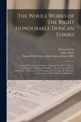 The Whole Works of the Right Honourable Duncan Forbes: Late Lord President of the Court of Session. Now First Collected. Containing, I. Thoughts on Re by Forbes, Duncan 1685-1747