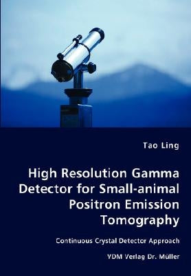 High Resolution Gamma Detector for Small-animal Positron Emission Tomography by Ling, Tao