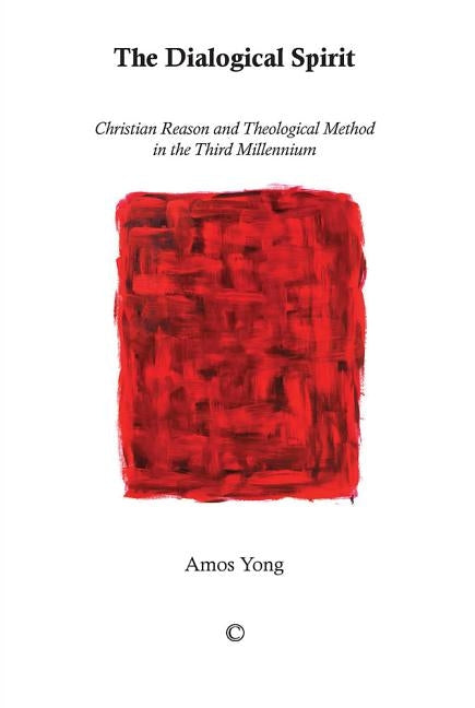 The Dialogical Spirit: Christian Reason and Theological Method in the Third Millennium by Yong, Amos