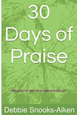 30 Days of Praise: Praising My Way to My Breakthrough by Snooks-Aiken, Debbie