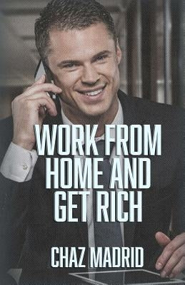 Work From Home And Get Rich by Madrid, Chaz