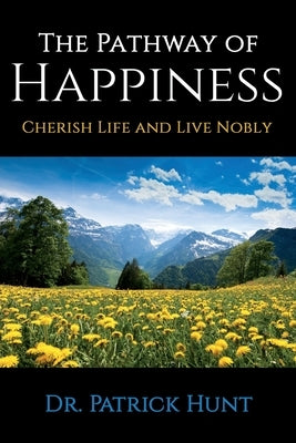 The Pathway of Happiness Cherish Life and Live Nobly by Hunt, Patrick