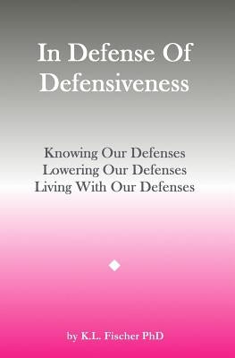 In Defense Of Defensiveness: Knowing Our Defenses, Lowering Our Defenses, Living With Our Defenses by Fischer Phd, Kenneth L.