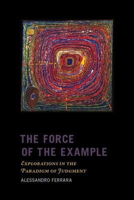 The Force of the Example: Explorations in the Paradigm of Judgment by Ferrara, Alessandro