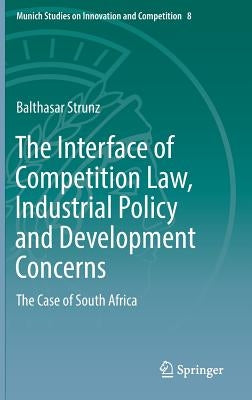 The Interface of Competition Law, Industrial Policy and Development Concerns: The Case of South Africa by Strunz, Balthasar