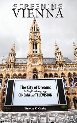 Screening Vienna: The City of Dreams in English-Language Cinema and Television by Conley, Timothy K.