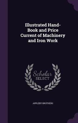 Illustrated Hand-Book and Price Current of Machinery and Iron Work by Brothers, Appleby