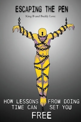 Escaping the Pen: How Lessons from Doing Time Can Set You Free by B, King