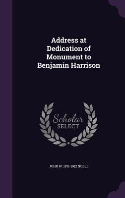 Address at Dedication of Monument to Benjamin Harrison by Noble, John W. 1831-1912