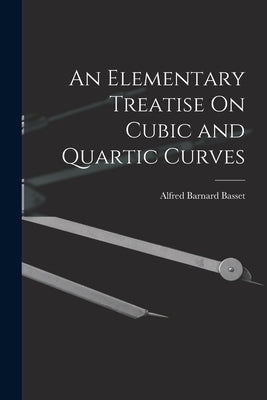 An Elementary Treatise On Cubic and Quartic Curves by Basset, Alfred Barnard