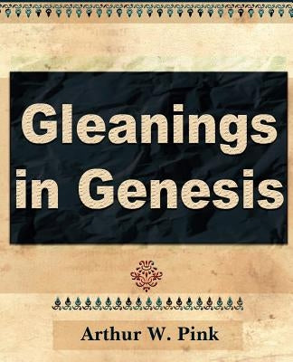 Gleanings in Genesis (Volume I) by Pink, Arthur W.