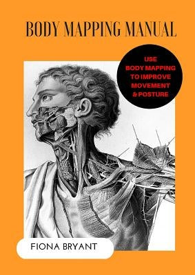 Body Mapping Manual: Use Body Mapping to improve movement and posture by Bryant, Fiona