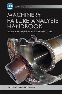 Machinery Failure Analysis Handbook: Sustain Your Operations and Maximize Uptime by Affonso, Luiz Octavio Amaral