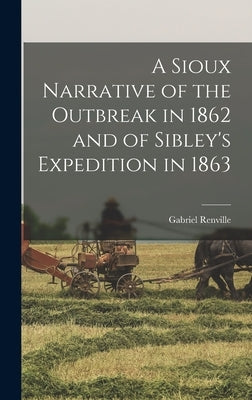 A Sioux Narrative of the Outbreak in 1862 and of Sibley's Expedition in 1863 by Gabriel, Renville