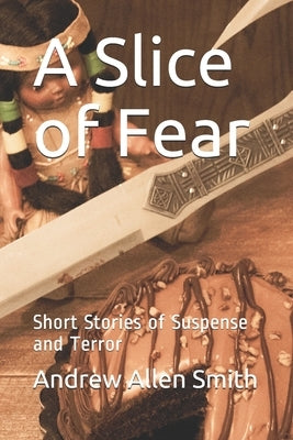 A Slice of Fear: Short Stories of Suspense and Terror by Smith, Andrew Allen