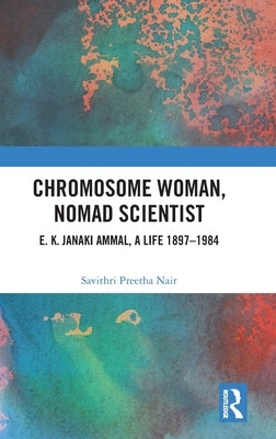 Chromosome Woman, Nomad Scientist: E. K. Janaki Ammal, A Life 1897-1984 by Nair, Savithri Preetha