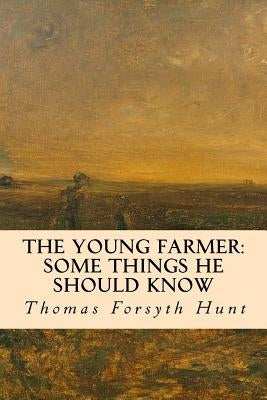 The Young Farmer: Some Things He Should Know by Hunt, Thomas Forsyth