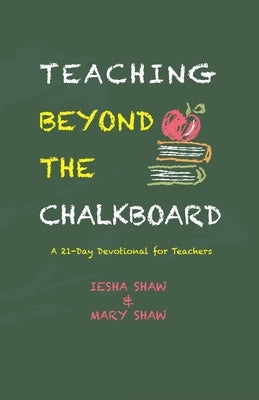Teaching Beyond the Chalkboard: A 21-Day Devotional for Teachers by Shaw, Mary