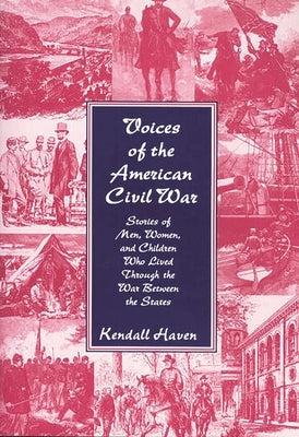 Voices of the American Civil War: Stories of Men, Women, and Children Who Lived Through the War Between the States by Haven, Kendall