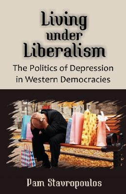 Living under Liberalism: The Politics of Depression in Western Democracies by Stavropoulos, Pam