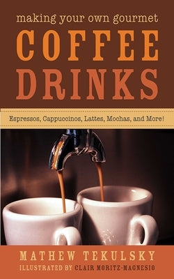 Making Your Own Gourmet Coffee Drinks: Espressos, Cappuccinos, Lattes, Mochas, and More! by Tekulsky, Mathew
