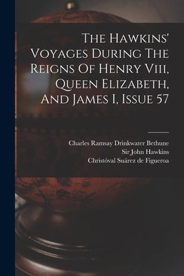 The Hawkins' Voyages During The Reigns Of Henry Viii, Queen Elizabeth, And James I, Issue 57 by Hawkins, John