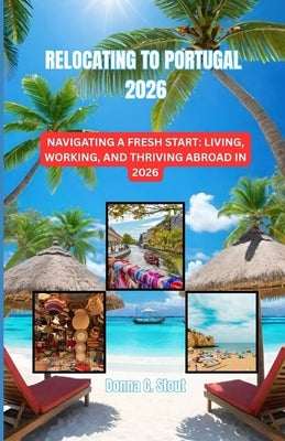 Relocating to Portugal 2026: Navigating a Fresh Start: Living, Working, and Thriving Abroad in 2026 by Stout, Donna C.