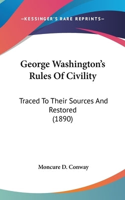 George Washington's Rules Of Civility: Traced To Their Sources And Restored (1890) by Conway, Moncure D.