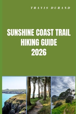 Sunshine Coast Trail Hiking Guide 2026: Plan Smarter, Hike Farther, and Experience the Untamed Beauty of Canada's Iconic Sunshine Coast Route by Durand, Travis